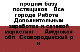 продам базу поствщиков - Все города Работа » Дополнительный заработок и сетевой маркетинг   . Амурская обл.,Сковородинский р-н